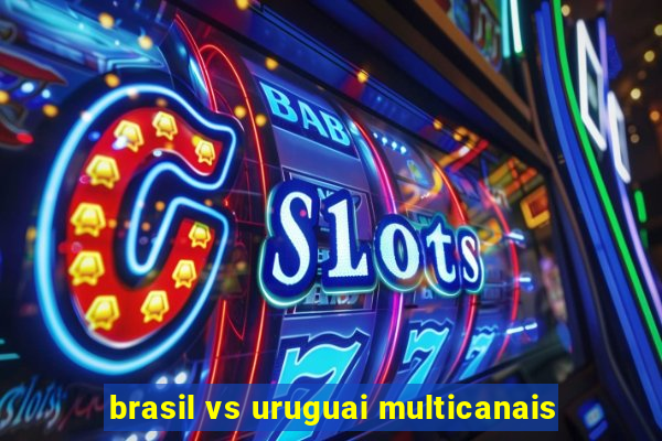 brasil vs uruguai multicanais